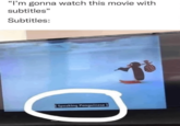 "I'm gonna watch this movie with subtitles" Subtitles: [Speaking Penguinese]
