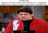 Nobody Henry Ford when he detects a slightly different taste in his favorite candy bar: Jews