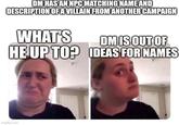 DM HAS AN NPC MATCHING NAME AND DESCRIPTION OF A VILLAIN FROM ANOTHER CAMPAIGN WHAT'S HE UP TO? DM IS OUT OF IDEAS FOR NAMES imgflip.com