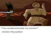 "You underestimate my power!" -Anakin Skywalker