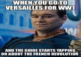 WHEN YOU GO TO VERSAILLES FOR WW1 W AND THE GUIDE STARTS YAPPING ON ABOUT THE FRENCH REVOLUTION mgflip.com