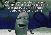 When you wake up and you think it's 3am but it's actually 37 seconds before your alarm