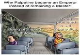 Why Palpatine became an Emperor instead of remaining a Master: Being promoted to Sith Being promoted Aggrentice to Sith Master