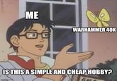 ME WARHAMMER 40K IS THIS A SIMPLE AND CHEAP HOBBY? imgflip.com 百利
