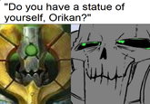 "Do you have a statue of yourself, Orikan?"