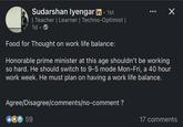 Sudarshan Iyengar in ⚫ 1st | Teacher | Learner | Techno-Optimist | 1d-> Food for Thought on work life balance: Honorable prime minister at this age shouldn't be working so hard. He should switch to 9-5 mode Mon-Fri, a 40 hour work week. He must plan on having a work life balance. Agree/Disagree/comments/no-comment ? 59 ☑ 17 comments