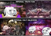 IMPERIAL TRUTH FAN: NOOO YOU'RE NOT REAL! GIVE ME A HUG FABIUS IMPERIAL CULT ENJOYERS: JAC OUR GOD IS BETTER THAN YOUR GODS NO000000!