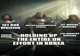 1ST ROK DIVISION TURKISH BRIGADE imgflip.com 27TH BRITISH COMMONWEALTH 1ST MARINE BRIGADE DIVISION 7TH INFANTRY HOLDING UP DIVISION THE ENTIRE UN EFFORT IN KOREA
