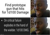 Find prototype gun that hits for 1d100 Damage • On critical failure explodes in the hand of the wielder. 1d100 DMG. imgflip.com