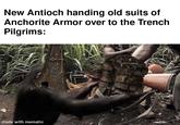 New Antioch handing old suits of Anchorite Armor over to the Trench Pilgrims: made with mematic