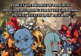 FORGET THE PROMISE OF PROGRESS AND UNDERSTANDING FOR IN THE GRIM DANK PRESENT THERE IS ONLY RAGE BAIT