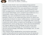Mel Curth (She/They) November 16, 2025 at 2:04 PM Please note that I am not deducting points because you have certain beliefs, but instead I am deducting point for you posting a reaction paper that does not answer the questions for this assignment, contradicts itself, heavily uses personal ideology over empirical evidence in a scientific class, and is at times offensive. While you are entitled to your own personal beliefs, there is an appropriate time or place to implement them in your reflections. I encourage all students to question or challenge the course material with other empirical findings or testable hypotheses, but using your own personal beliefs to argue against the findings of not only this article, but the findings of countless articles across psychology, biology, sociology, etc. is not best practice. You argue that abiding by normative gender roles is beneficial (it is perfectly fine to believe this), but to then say that everyone should act