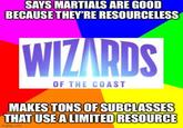 SAYS MARTIALS ARE GOOD BECAUSE THEY'RE RESOURCELESS WIZARDS OF THE COAST MAKES TONS OF SUBCLASSES THAT USE A LIMITED RESOURCE img.com