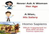 Never Ask A Woman Her Age A Man, His Salary H--- Sapiens What happened to the rest of the h--- species