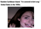 Random Caribbean Island: "I'm covered in bird crap." United States in the 1850s: