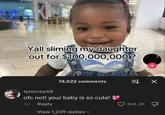 Yall sliming my daughter out for $100,000,000? 74,022 comments ㄓㄨ tyronray48 ofc not! your baby is so cute!! 4d Reply View 1,239 replies 304.3K