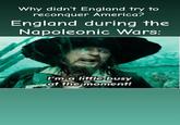 Why didn't England try to reconquer America? England during the Napoleonic Wars: I'm a little busy at the moment! C