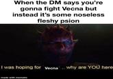 When the DM says you're gonna fight Vecna but instead it's some noseless fleshy psion I was hoping for Vecna... why are YOU here made with mematic