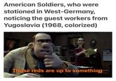 American Soldiers, who were stationed in West-Germany, noticing the guest workers from Yugoslavia (1968, colorized) Those reds are up to something