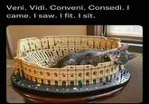 Veni. Vidi. Conveni. Consedi. I came. I saw. I fit. I sit.