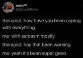 nash™ @itsnashflynn therapist: how have you been coping with everything me: with sarcasm mostly therapist: has that been working me: yeah it's been super great