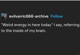 evilvarric666-archive Follow "Weird energy in here today" I say, referring to the inside of my brain.