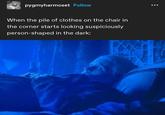 pygmyharmoset Follow When the pile of clothes on the chair in the corner starts looking suspiciously person-shaped in the dark: