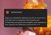 glowcowboy [taps my chest] this bad boy can fit so much love and fear and compassion and anxiety and tenderness and grief and empathy and heartache and capacity for affection and loss etc in it