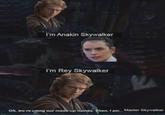 I'm Anakin Skywalker I'm Rey Skywalker Oh, we're using our made-up names. Then, I am.. Master Skywalker