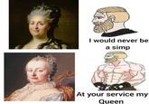 I would never be a simp At your service my Queen