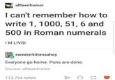 allteenhumor I can't remember how to write 1, 1000, 51, 6 and 500 in Roman numerals I M LIVID sweaterkittensahoy Everyone go home. Puns are done. Source: allteenhumor 113,794 notes A 17