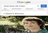 Google what does idk mean ALL SHOPPING I Don't Know IMAGES VIDEOS imgflip.com All right, then. Keep your secrets.