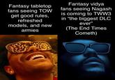 Fantasy tabletop fans seeing TOW get good rules, refreshed models, and new armies Fantasy vidya fans seeing Nagash is coming to TWW3 in "the biggest DLC ever" (The End Times Cometh)