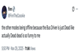 finn @FinnTheCoookie the other modes being offline because the Bus Driver is just Dead like actually Dead dead is so funny to me 5:50 PM - Nov 29, 2025 71.6K Views