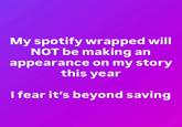 My spotify wrapped will NOT be making an appearance on my story this year I fear it's beyond saving