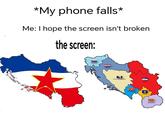 *My phone falls* Me: I hope the screen isn't broken the screen: Eslovenia Croacia Bosnia-Herzegovina Serbia Kosovo Macedonia