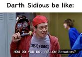 Darth Sidious be like: music BAND HOW DO YOU DO, FELLOW Senators?