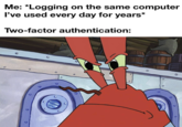 Me: *Logging on the same computer I've used every day for years* Two-factor authentication: 0 o o
