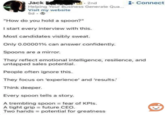 Jack 2nd +Connect Helping Your Business Generate Qua... Visit my website 5d-> "How do you hold a spoon?" I start every interview with this. Most candidates visibly sweat. Only 0.00001% can answer confidently. Spoons are a mirror. They reflect emotional intelligence, resilience, and untapped sales potential. People often ignore this. They focus on 'experience' and 'results.' Think deeper. Every spoon tells a story. A trembling spoon = fear of KPIs. A tight grip Two hands future CEO. potential for greatness