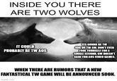 INSIDE YOU THERE ARE TWO WOLVES IT COULD PROBABLY BE TW AOS ITS GONNA BE TW 40K OR TW SW, DON'T EVEN FOOL YOURSELF FOR A SINGLE SECOND, GW DOESN'T CARE FOR AOS VIDEO GAMES. WHEN THERE ARE RUMORS THAT A NEW FANTASTICAL TW GAME WILL BE ANNOUNCED SOON. imgflip.com