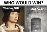 WHO WOULD WIN? Charles VIII A doorway
