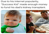 Due to his internet popularity, "Success Kid" made enough money to fund his dad's kidney transplant.