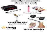 socially acceptable sh starter pack 12:45 ALAM little to no sleep vaping/ smoking more drinks than you can handle over exertion ving lots of piercings