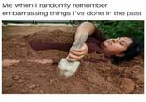 Me when I randomly remember embarrassing things I've done in the past