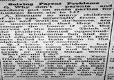 Solving Parent Problems Q. Why don't parents and eachers put on more parties for children from six to 14? A. Because so many children of this age, especially from av- crage and well-to do-homes, are so unrestrained that they will damage the home if not the nerves of the hostess. Think of the children denied opportuni- ties for wholesome fun and so- cial education because their par- ents failed to train them in the alphabet of self-control. but Q. I have no children some friends come to my home with a little child and let him i break or destroy things there. t What should I do? A. Do the best you can. Your friends who permit such things if are about the meanest mothers IG can imagine. Sometimes I think they ought to be in jail. At least they should reimburse you for th the damage done. But who will ever repair the moral damage they inflict upon their child by th not restraining him? ha H.