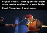 Psyker nerds: I cast spell that boils every water molecule in your body- Black Templars: I cast mace