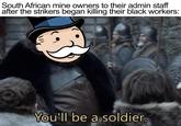 90 South African mine owners to their admin staff after the strikers began killing their black workers: You'll be a soldier. Free