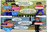 1965 He's just a Chinese slum island VACULIS I will show yall one day who I am YEARS LATER Hey sinkie Beat it Malaysia Gosh why did I Neave him CED N