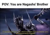 POV: You are Nagashs' Brother I'm going to eat your soul, s--- it out then use it to smother your f------ girlfriend to death!