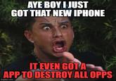 A "meme":https://knowyourmeme.com/memes/memes using the "Pauly D Screaming":https://knowyourmeme.com/memes/bro-youre-f-------latinx format referencing the App That Destroy All Opps / Aye Boy, I Just Got That New iPhone video.